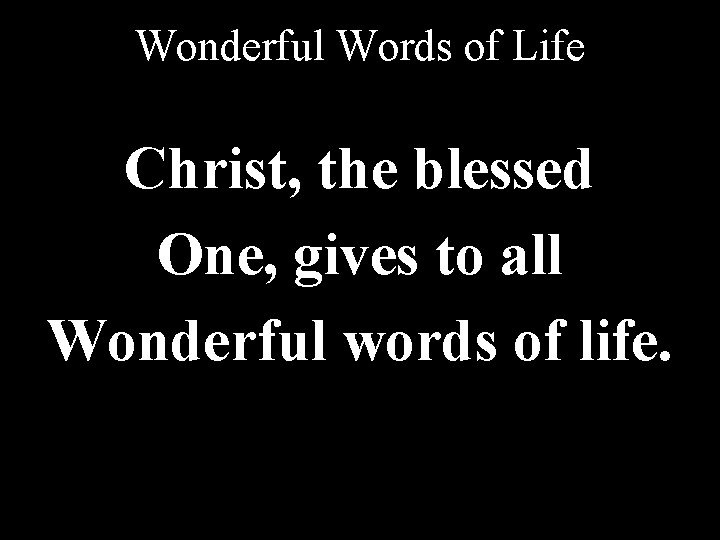 Wonderful Words of Life Christ, the blessed One, gives to all Wonderful words of Wonderful Words of Life Christ, the blessed One, gives to all Wonderful words of