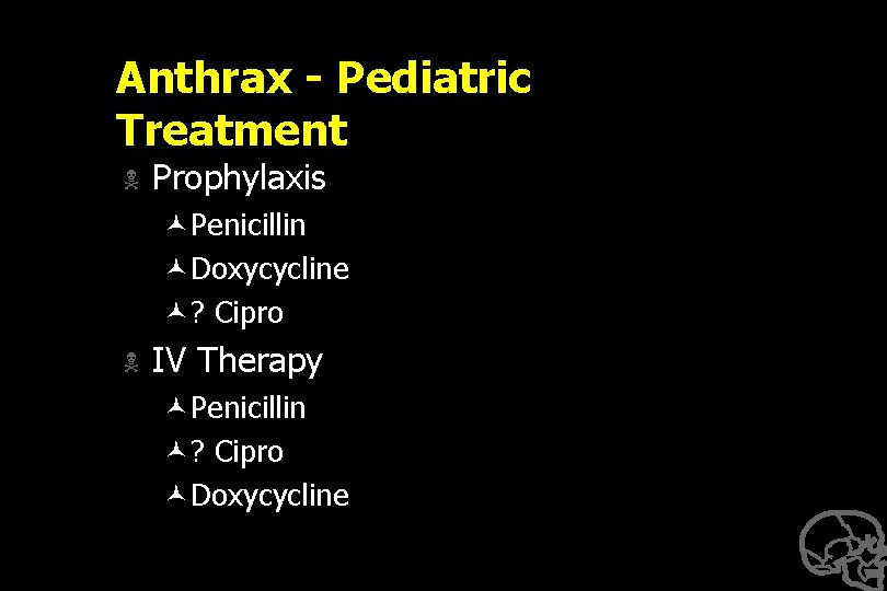 Anthrax - Pediatric Treatment N Prophylaxis ©Penicillin ©Doxycycline ©? Cipro N IV Therapy ©Penicillin