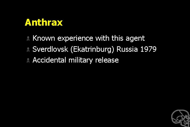 Anthrax N N N Known experience with this agent Sverdlovsk (Ekatrinburg) Russia 1979 Accidental