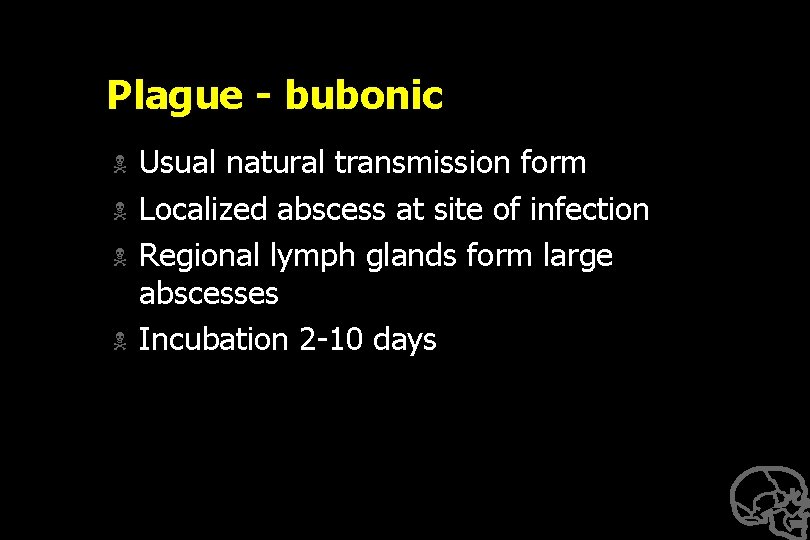 Plague - bubonic N N Usual natural transmission form Localized abscess at site of