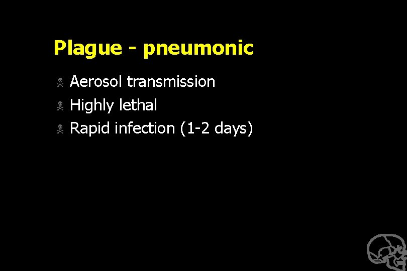 Plague - pneumonic N N N Aerosol transmission Highly lethal Rapid infection (1 -2