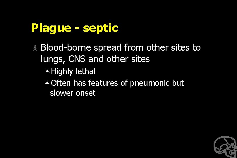 Plague - septic N Blood-borne spread from other sites to lungs, CNS and other