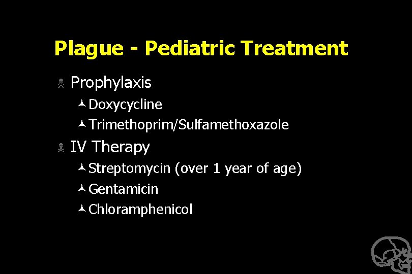 Plague - Pediatric Treatment N Prophylaxis ©Doxycycline ©Trimethoprim/Sulfamethoxazole N IV Therapy ©Streptomycin (over 1