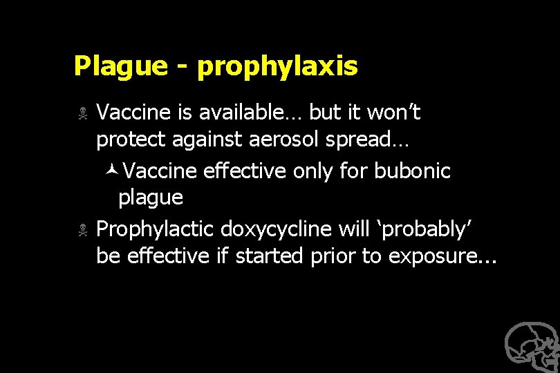 Plague - prophylaxis N N Vaccine is available… but it won’t protect against aerosol