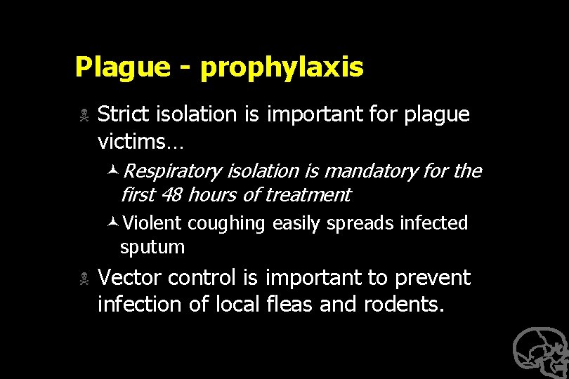 Plague - prophylaxis N Strict isolation is important for plague victims… ©Respiratory isolation is