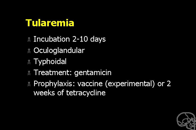 Tularemia N N N Incubation 2 -10 days Oculoglandular Typhoidal Treatment: gentamicin Prophylaxis: vaccine