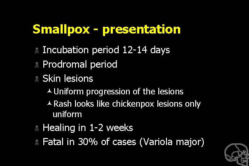 Smallpox - presentation N N N Incubation period 12 -14 days Prodromal period Skin