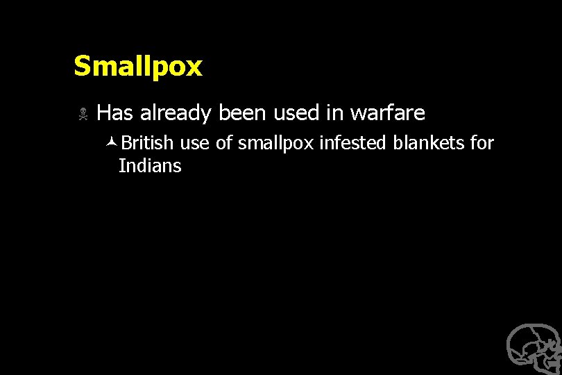 Smallpox N Has already been used in warfare ©British use of smallpox infested blankets