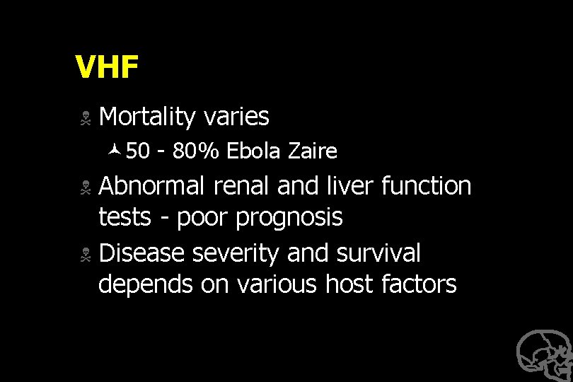 VHF N Mortality varies © 50 - 80% Ebola Zaire Abnormal renal and liver