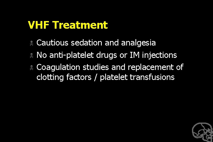 VHF Treatment N N N Cautious sedation and analgesia No anti-platelet drugs or IM