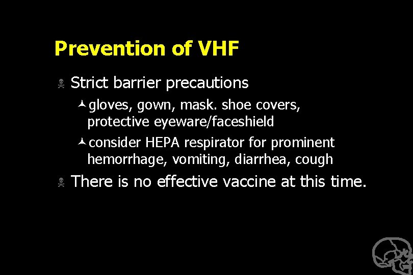 Prevention of VHF N Strict barrier precautions ©gloves, gown, mask. shoe covers, protective eyeware/faceshield