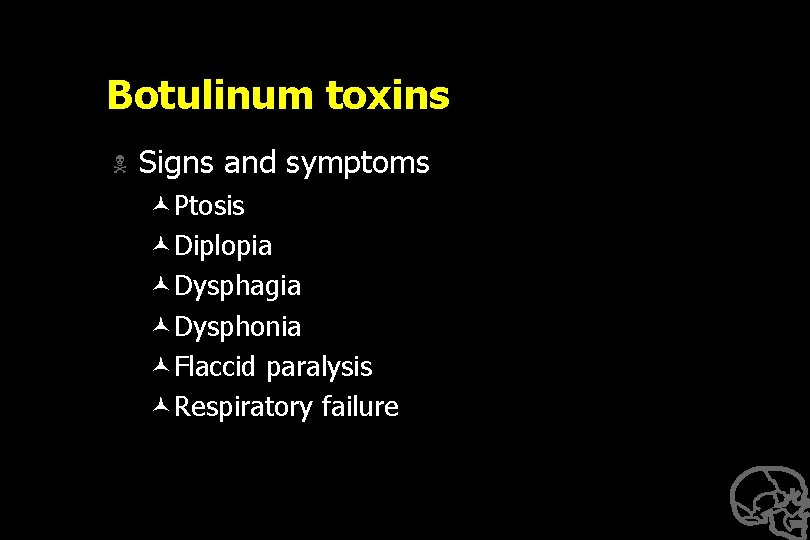 Botulinum toxins N Signs and symptoms ©Ptosis ©Diplopia ©Dysphagia ©Dysphonia ©Flaccid paralysis ©Respiratory failure