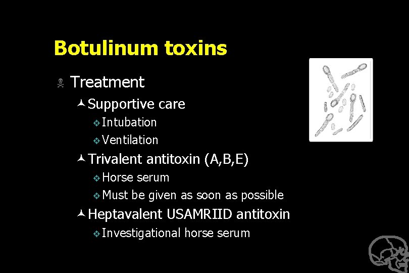 Botulinum toxins N Treatment ©Supportive care ± Intubation ± Ventilation ©Trivalent antitoxin (A, B,