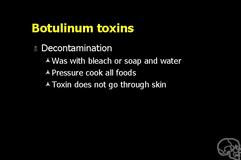 Botulinum toxins N Decontamination ©Was with bleach or soap and water ©Pressure cook all