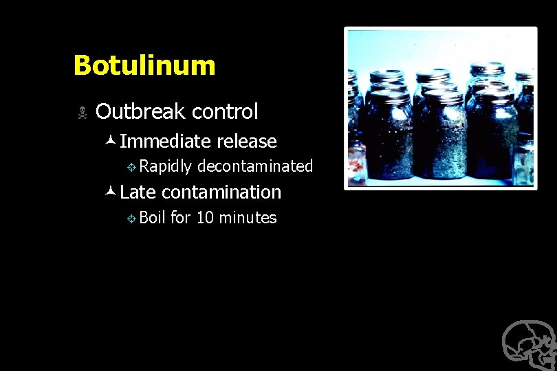 Botulinum N Outbreak control ©Immediate release ± Rapidly decontaminated ©Late contamination ± Boil for