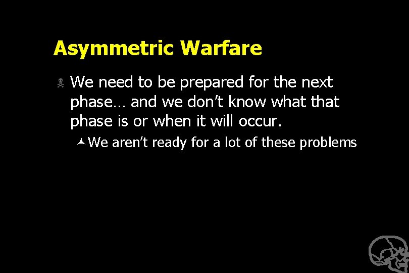 Asymmetric Warfare N We need to be prepared for the next phase… and we