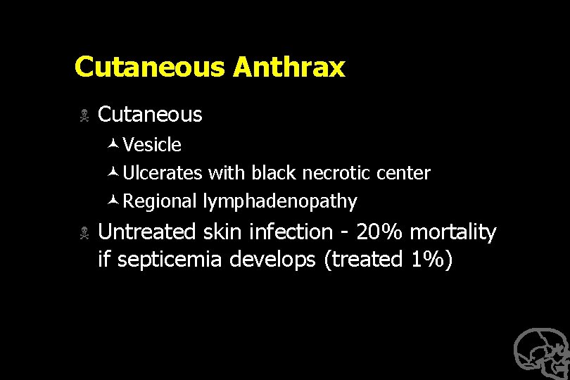 Cutaneous Anthrax N Cutaneous ©Vesicle ©Ulcerates with black necrotic center ©Regional lymphadenopathy N Untreated