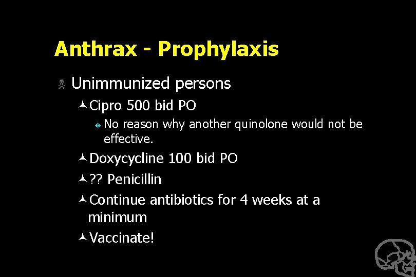 Anthrax - Prophylaxis N Unimmunized persons ©Cipro 500 bid PO ± No reason why