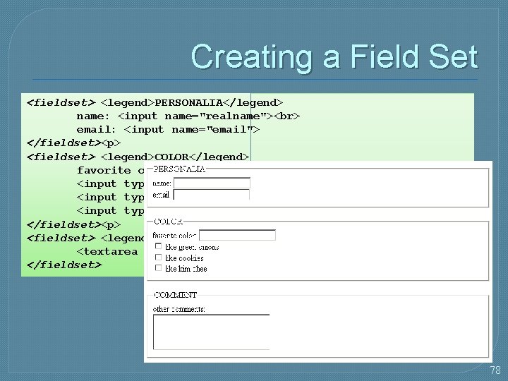 Creating a Field Set <fieldset> <legend>PERSONALIA</legend> name: <input name="realname"> email: <input name="email"> </fieldset><p> <fieldset>