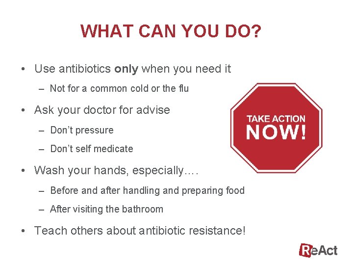WHAT CAN YOU DO? • Use antibiotics only when you need it – Not
