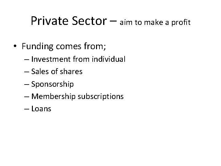 Private Sector – aim to make a profit • Funding comes from; – Investment