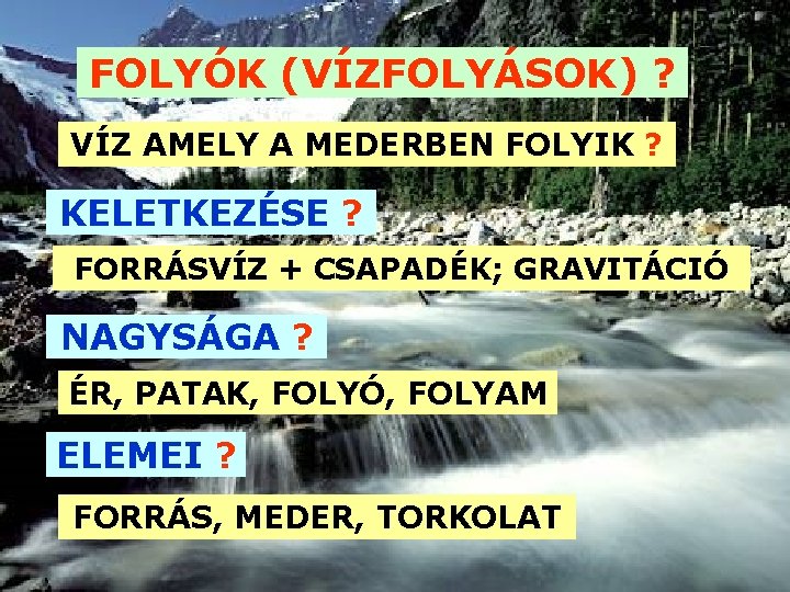 FOLYÓK (VÍZFOLYÁSOK) ? VÍZ AMELY A MEDERBEN FOLYIK ? KELETKEZÉSE ? FORRÁSVÍZ + CSAPADÉK;