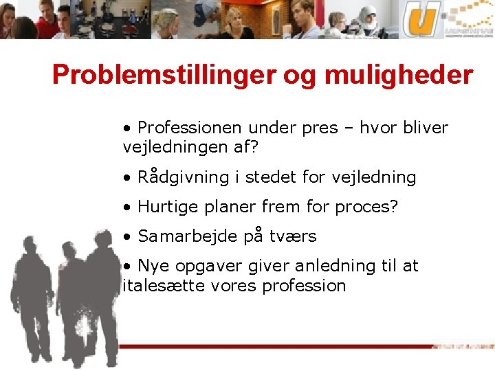 Problemstillinger og muligheder • Professionen under pres – hvor bliver vejledningen af? • Rådgivning