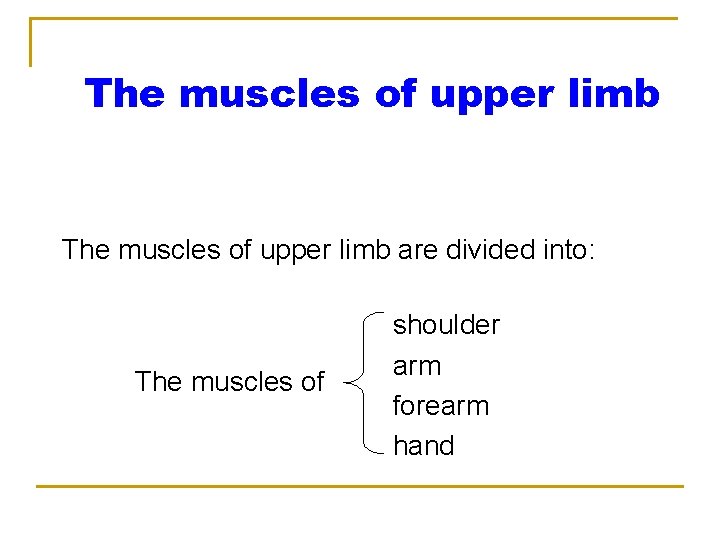The muscles of upper limb are divided into: The muscles of shoulder arm forearm