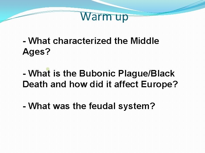 Warm up - What characterized the Middle Ages? - What is the Bubonic Plague/Black
