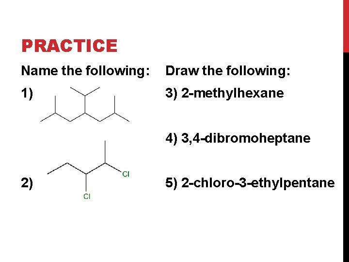 PRACTICE Name the following: Draw the following: 1) 3) 2 -methylhexane 4) 3, 4 PRACTICE Name the following: Draw the following: 1) 3) 2 -methylhexane 4) 3, 4