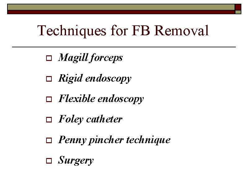 Techniques for FB Removal o Magill forceps o Rigid endoscopy o Flexible endoscopy o