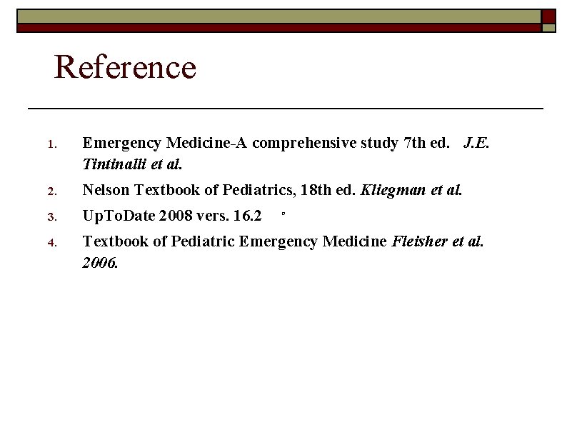 Reference 1. Emergency Medicine-A comprehensive study 7 th ed. J. E. Tintinalli et al.