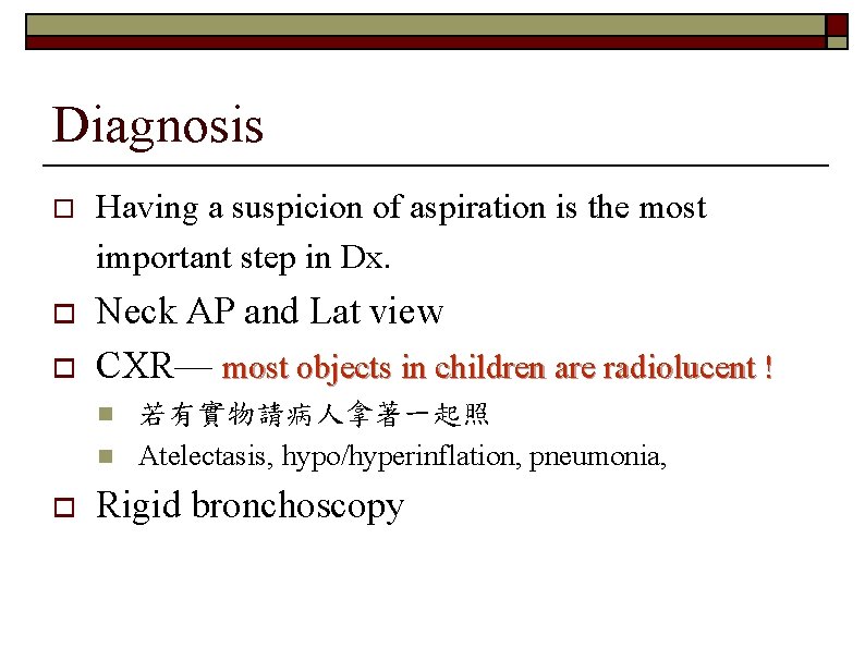 Diagnosis o Having a suspicion of aspiration is the most important step in Dx.