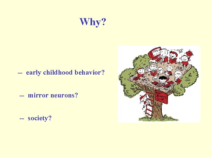 Why? -- early childhood behavior? -- mirror neurons? -- society? Why? -- early childhood behavior? -- mirror neurons? -- society?