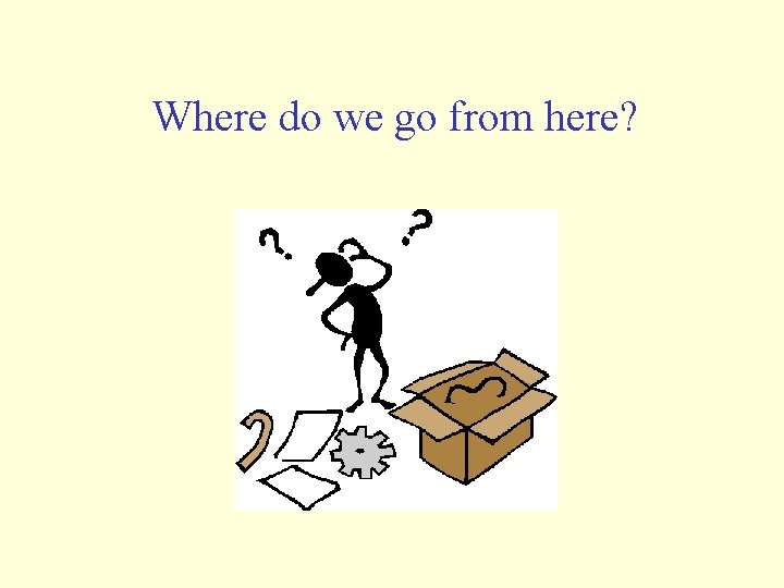 Where do we go from here? Where do we go from here?