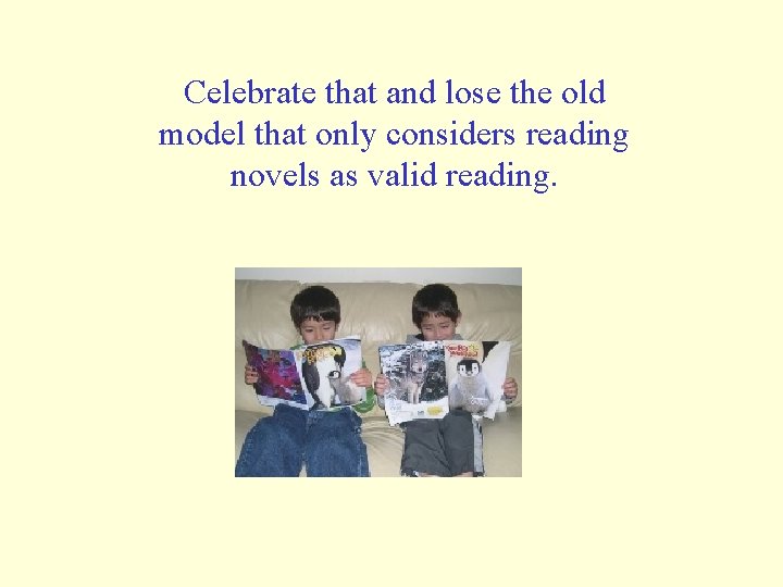 Celebrate that and lose the old model that only considers reading novels as valid Celebrate that and lose the old model that only considers reading novels as valid