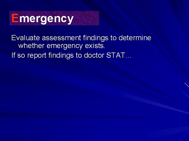 Emergency Evaluate assessment findings to determine whether emergency exists. If so report findings to