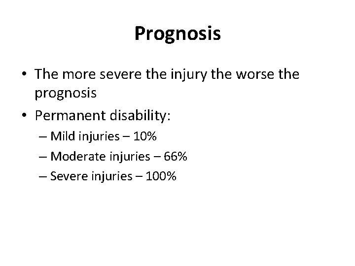 Prognosis • The more severe the injury the worse the prognosis • Permanent disability: