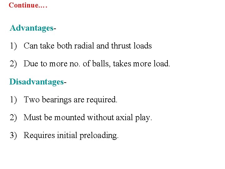 Continue…. Advantages 1) Can take both radial and thrust loads 2) Due to more