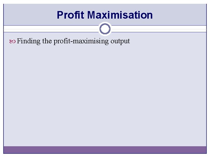 Profit Maximisation Finding the profit-maximising output 
