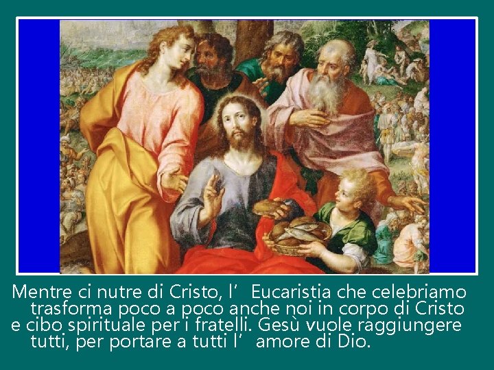 Mentre ci nutre di Cristo, l’Eucaristia che celebriamo trasforma poco anche noi in corpo