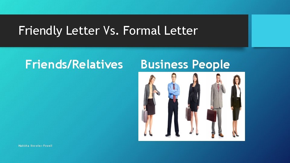 Friendly Letter Vs. Formal Letter Friends/Relatives Makisha Knowles-Powell Business People 
