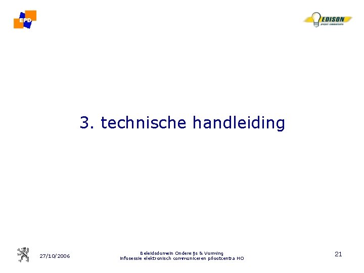 3. technische handleiding 27/10/2006 Beleidsdomein Onderwijs & Vorming infosessie elektronisch communiceren pilootcentra HO 21