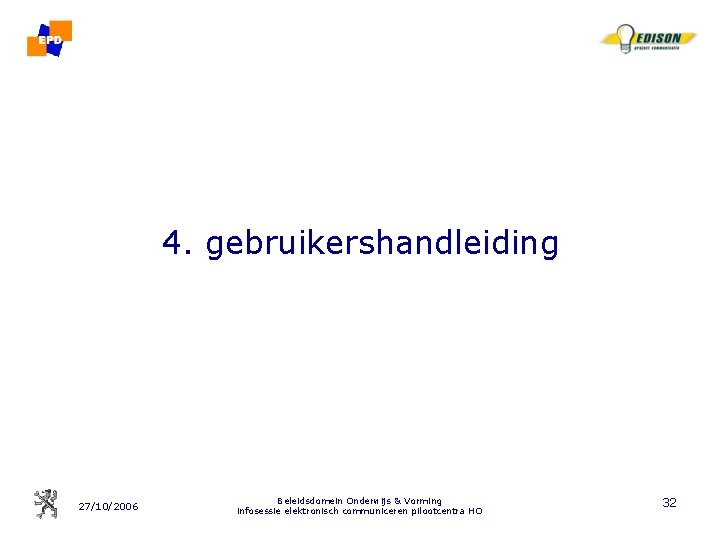 4. gebruikershandleiding 27/10/2006 Beleidsdomein Onderwijs & Vorming infosessie elektronisch communiceren pilootcentra HO 32 