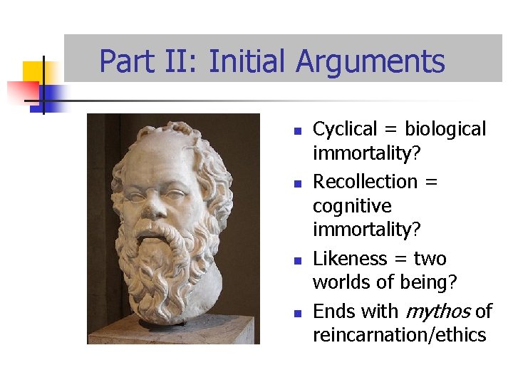 Part II: Initial Arguments n n Cyclical = biological immortality? Recollection = cognitive immortality?