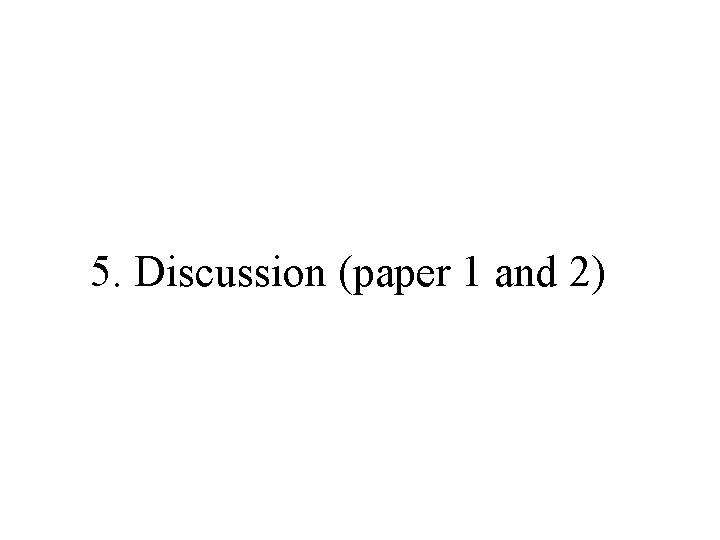 5. Discussion (paper 1 and 2) 