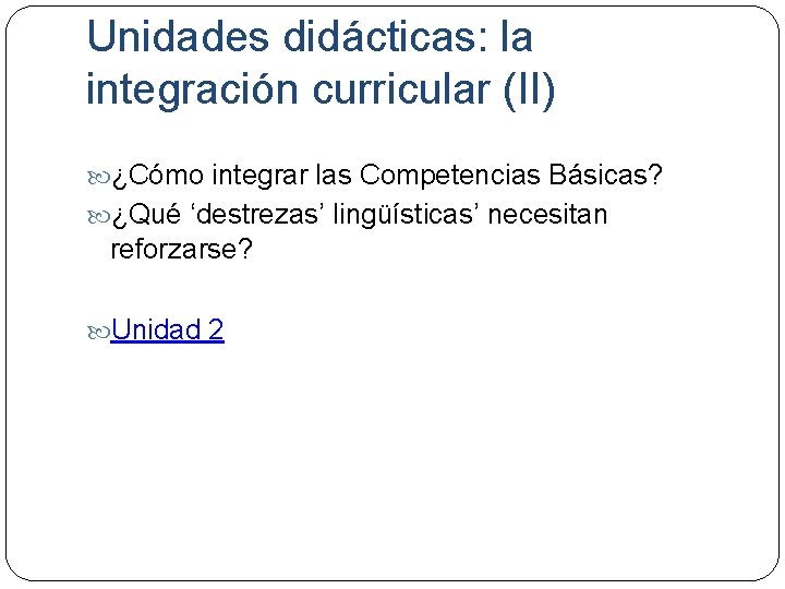 Unidades didácticas: la integración curricular (II) ¿Cómo integrar las Competencias Básicas? ¿Qué ‘destrezas’ lingüísticas’