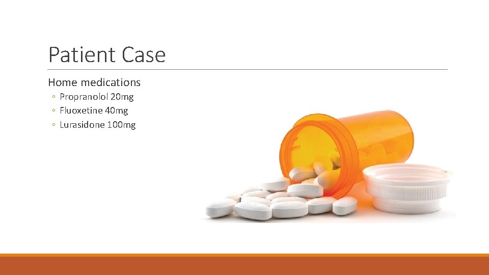 Patient Case Home medications ◦ Propranolol 20 mg ◦ Fluoxetine 40 mg ◦ Lurasidone