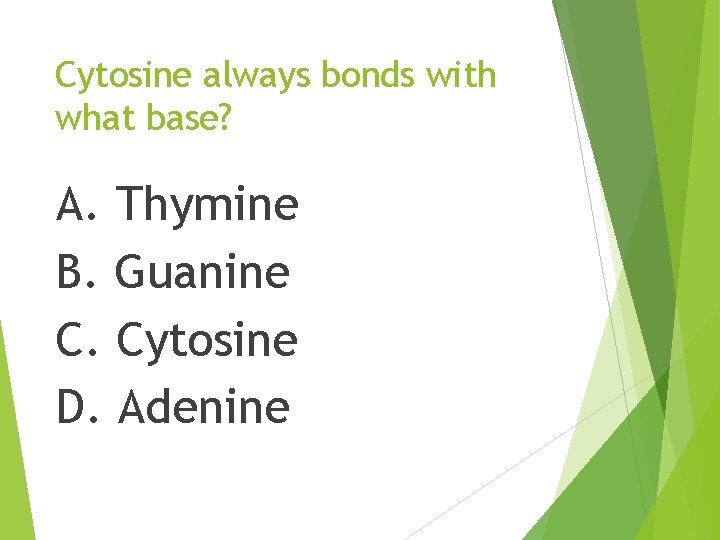 Cytosine always bonds with what base? A. Thymine B. Guanine C. Cytosine D. Adenine