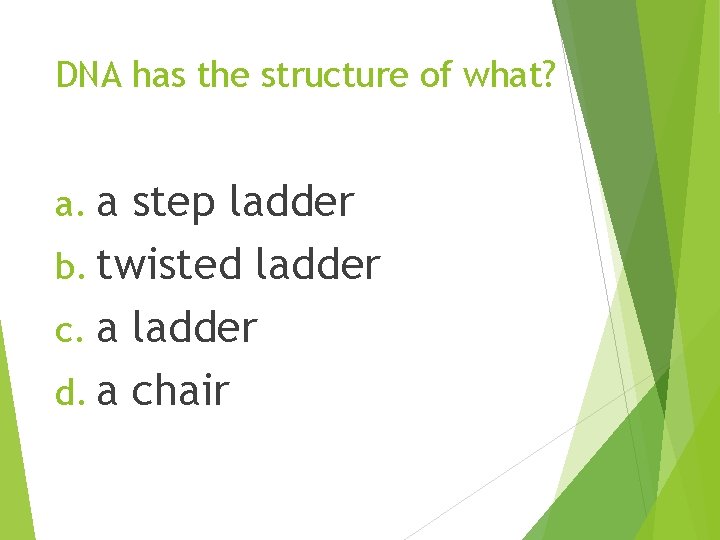 DNA has the structure of what? a. a step ladder b. twisted ladder c.